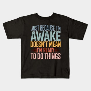 Just Because I'm Awake Doens't Mean I'm Ready To Do Things Kids T-Shirt